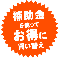 補助金を使ってお得に買い替え